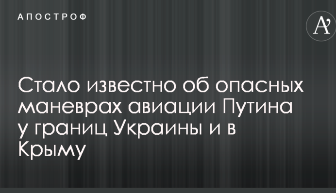 Стало відомо про небезпечні маневри авіації Путіна біля кордонів України і в Криму