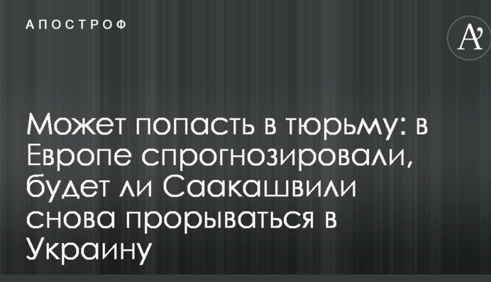 Может попасть в тюрьму: в Европе спрогнозировали, будет ли Саакашвили снова прорываться в Украину