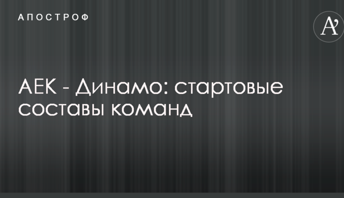 АЕК - Динамо: стартові склади команд