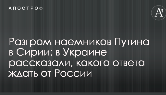 Разгром наемников Путина в Сирии: в Украине рассказали, какого ответа ждать от России