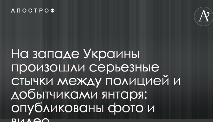 На западе Украины произошли серьезные стычки между полицией и добытчиками янтаря: опубликованы фото и видео