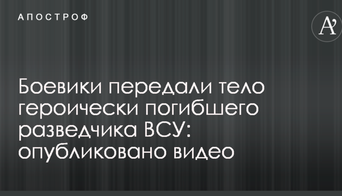 Бойовики передали тіло героїчно загиблого бійця ВСУ: опубліковано відео