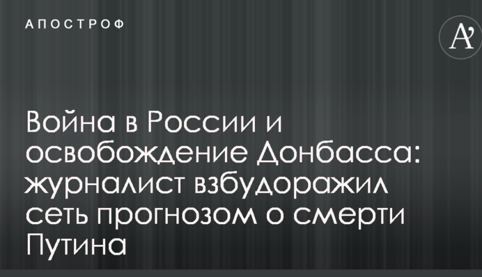 Війна в Росії і звільнення Донбасу: журналіст, який втік з РФ, розбурхав мережу прогнозом про смерть Путіна