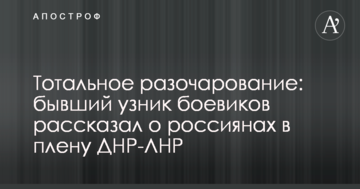 Тотальне розчарування: колишній в'язень бойовиків розповів про росіян в полоні ДНР-ЛНР
