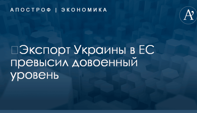 ​Экспорт Украины в ЕС превысил довоенный уровень
