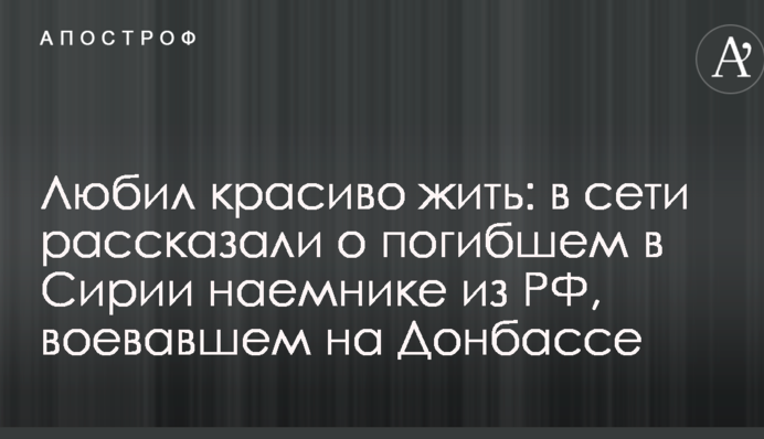 Любив красиво жити: в мережі розповіли про загиблого в Сирії найманця з РФ, який воював на Донбасі