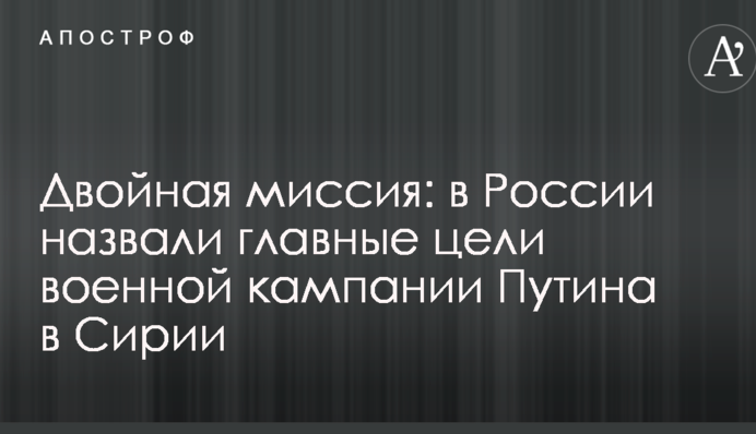 Подвійна місія: у Росії назвали головні цілі військової кампанії Путіна в Сирії