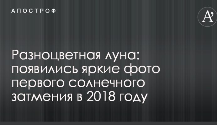 Різнобарвний місяць: з'явилися яскраві фото першого сонячного затемнення в 2018 році