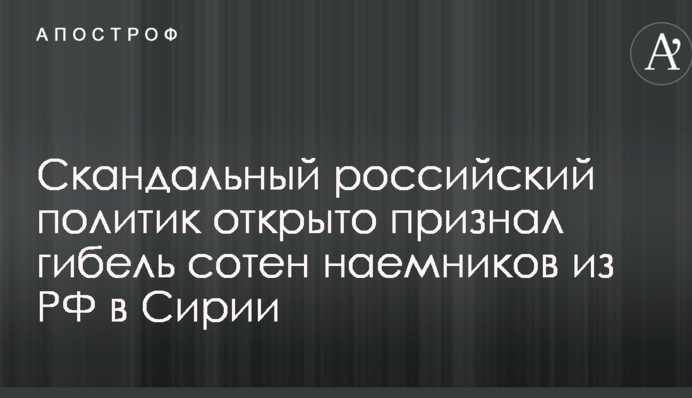 Скандальный российский политик открыто признал гибель сотен наемников из РФ в Сирии