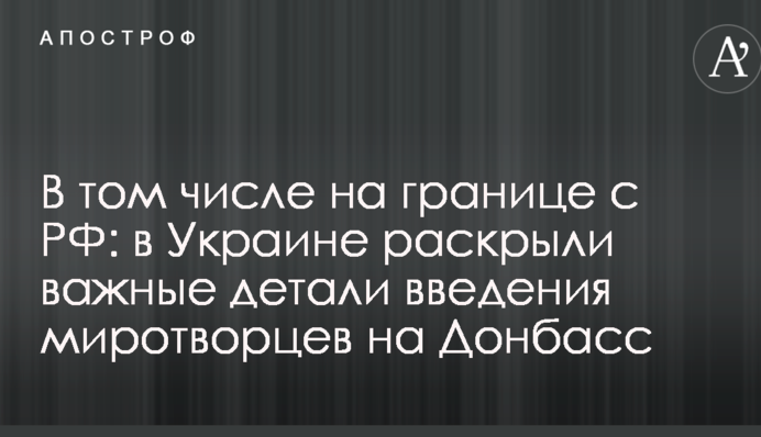 У тому числі на кордоні з РФ: в Україні розкрили важливі деталі введення миротворців на Донбас
