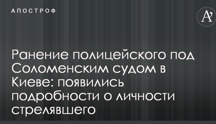 Ранение полицейского под Соломенским судом в Киеве: появились подробности о личности стрелявшего