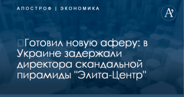 ​Готовил новую аферу: в Украине задержали директора скандальной пирамиды "Элита-Центр"