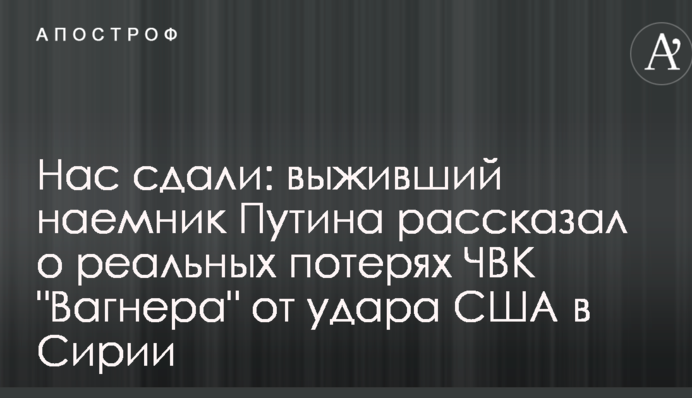 Нас сдали: выживший наемник Путина рассказал о реальных потерях ЧВК "Вагнера" от удара США в Сирии