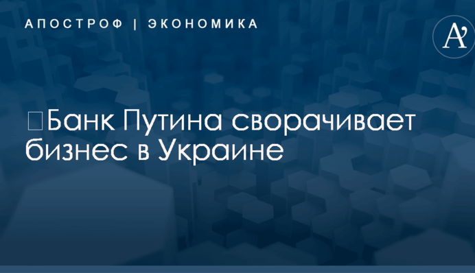 ​Банк Путина сворачивает бизнес в Украине