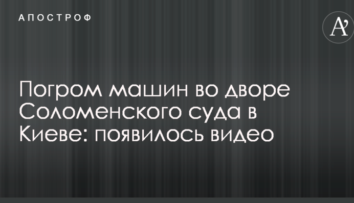 Погром машин во дворе Соломенского суда в Киеве: появилось видео