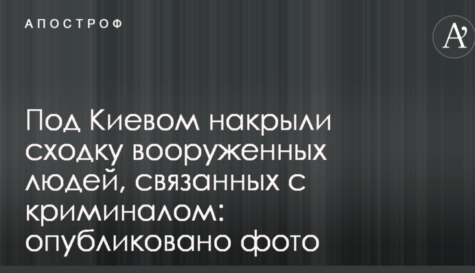 Под Киевом накрыли сходку вооруженных людей, связанных с криминалом: опубликовано фото