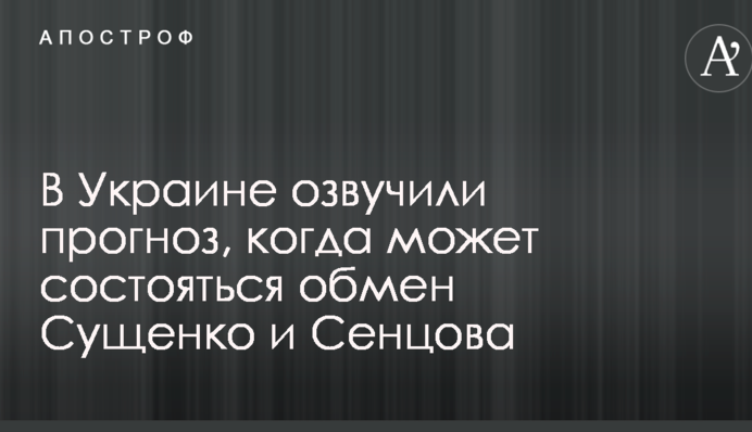 В Украине озвучили прогноз, когда может состояться обмен Сущенко и Сенцова