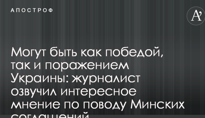 Можуть бути як перемогою, так і поразкою України: журналіст озвучив цікаву думку з приводу Мінських угод