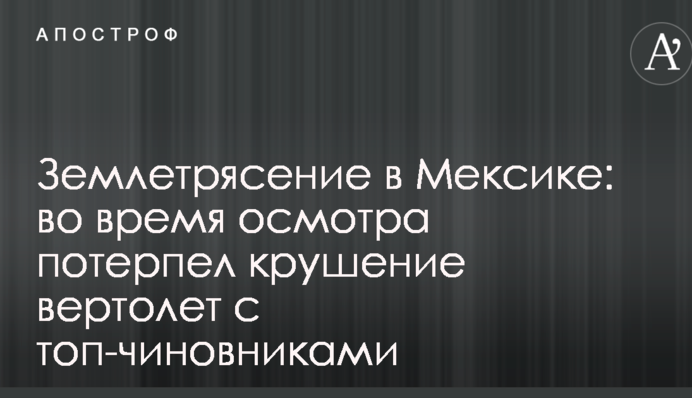 Землетрус у Мексиці: під час огляду зазнав аварії вертоліт з топ-чиновниками