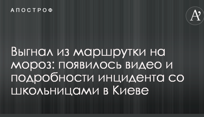 Выгнал из маршрутки на мороз: появилось видео и подробности инцидента со школьницами в Киеве