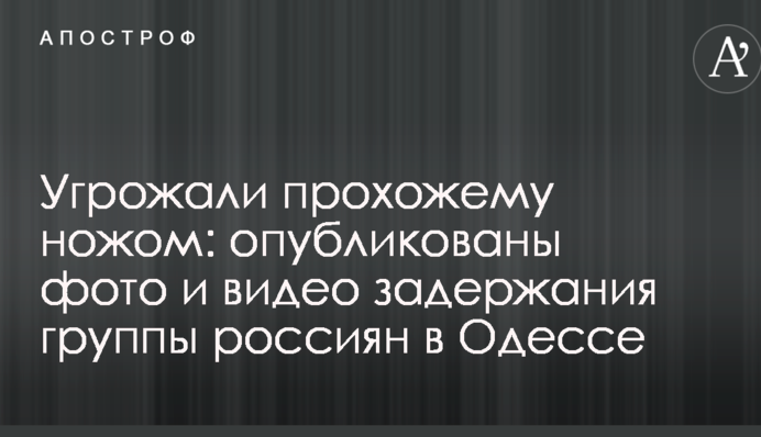 Угрожали прохожему ножом: опубликованы фото и видео задержания группы россиян в Одессе