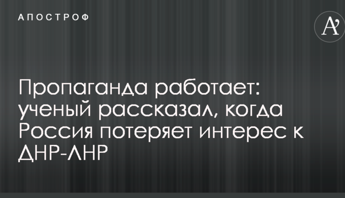Пропаганда работает: ученый рассказал, когда Россия потеряет интерес к ДНР-ЛНР