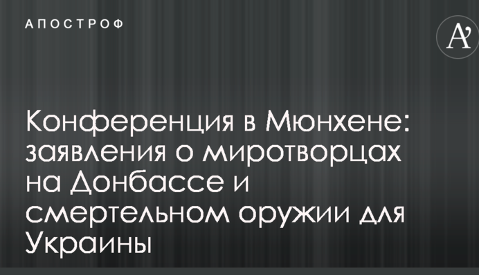 Конференція в Мюнхені: з'явилися гучні заяви про миротворців на Донбасі і смертельну зброю для України