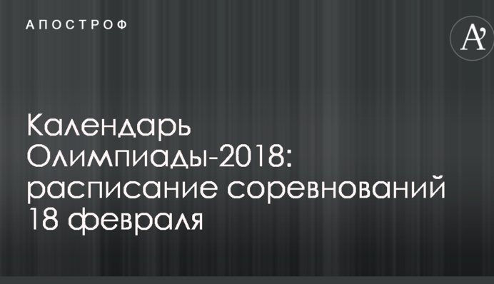 Календарь Олимпиады-2018: расписание соревнований 18 февраля