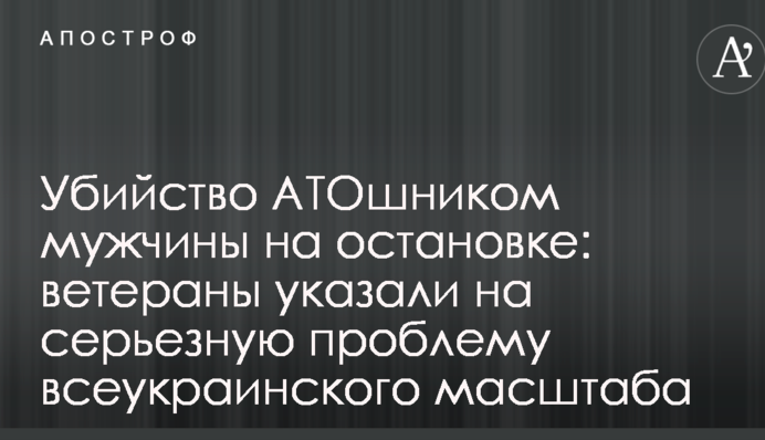 Вбивство АТОшником чоловіка на зупинці: ветерани вказали на серйозну проблему всеукраїнського масштабу