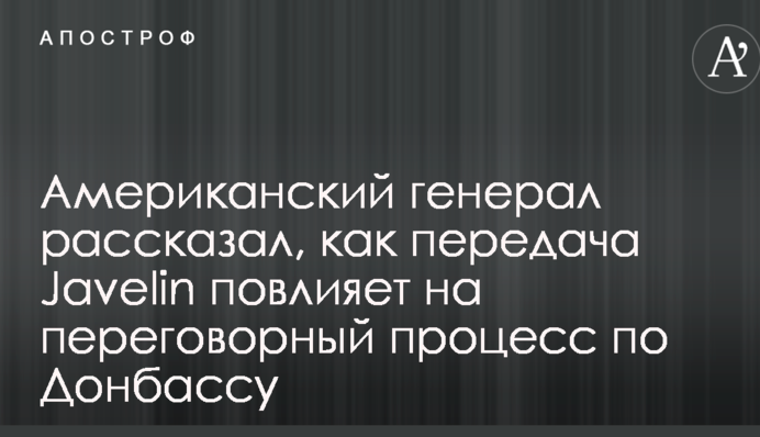 Американський генерал розповів, як передача Javelin вплине на переговорний процес по Донбасу