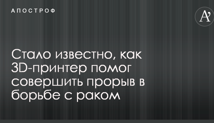 Стало відомо, як 3D-принтер допоміг здійснити прорив у боротьбі з раком