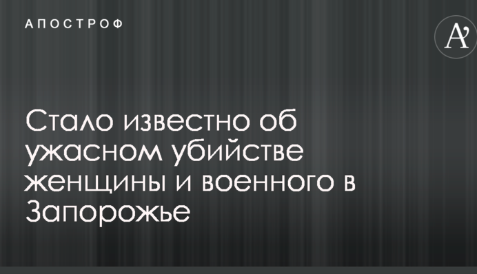 Стало відомо про жахливе вбивство жінки і військового в Запоріжжі
