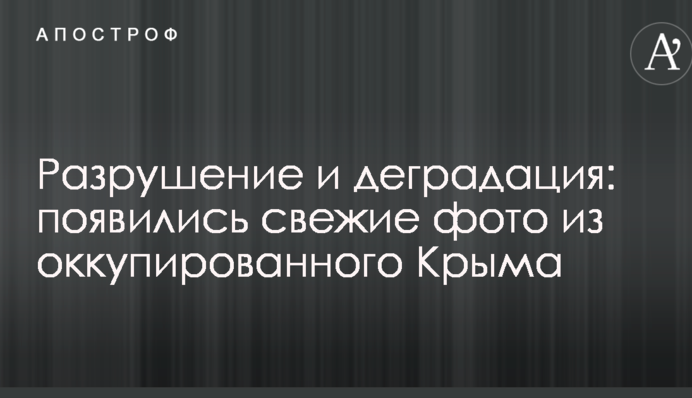 Разрушение и деградация: появились свежие фото из оккупированного Крыма