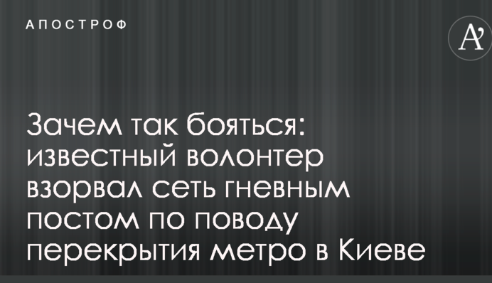 Навіщо так боятися: відомий волонтер підірвав мережу гнівним постом з приводу перекриття метро в Києві