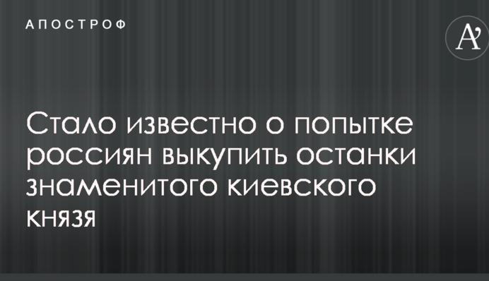 Стало відомо про спробу росіян викупити останки знаменитого київського князя