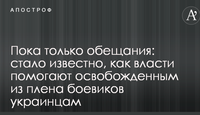 Пока только обещания: стало известно, как власти помогают освобожденным из плена боевиков украинцам