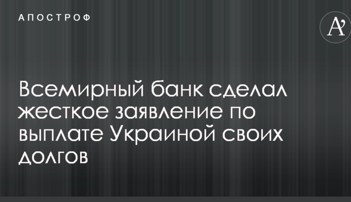 Всесвітній банк зробив жорстку заяву з виплати Україною своїх боргів