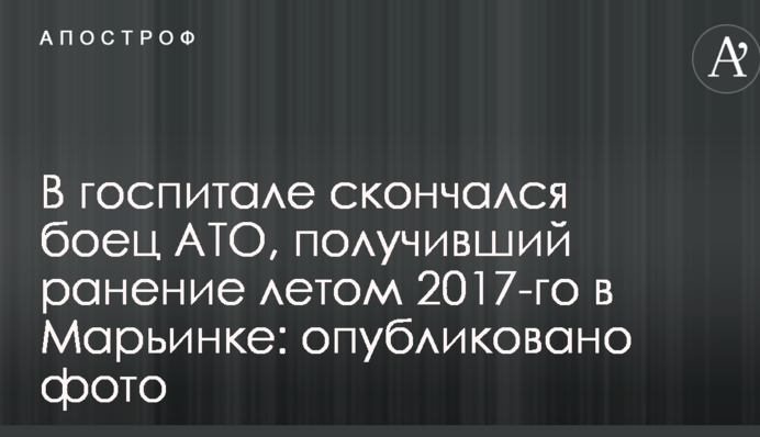 У госпіталі помер боєць АТО, який отримав поранення влітку 2017-го в Мар'їнці: опубліковано фото