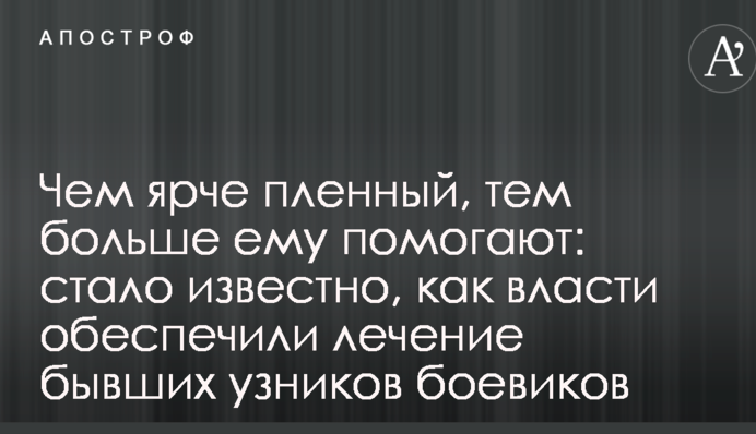 Чем ярче пленный, тем больше ему помогают: стало известно, как власти обеспечили лечение бывших узников боевиков