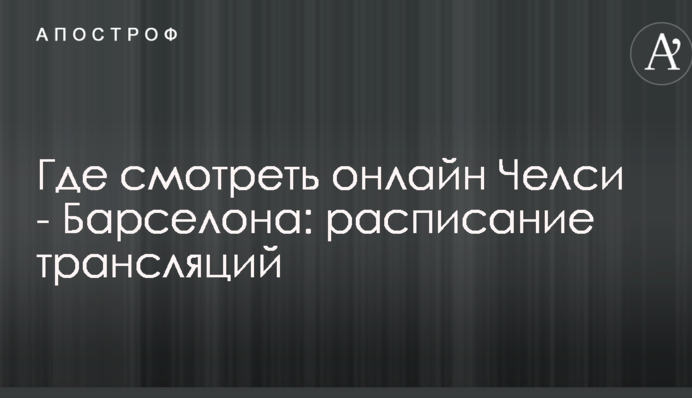 Де дивитися онлайн Челсі - Барселона: розклад трансляцій