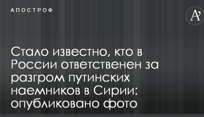 Стало известно, кто в России ответственен за разгром путинских наемников в Сирии: опубликовано фото