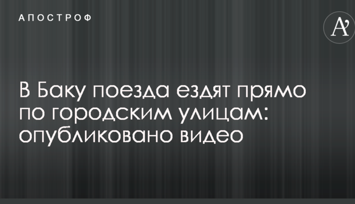 У Баку поїзда їздять прямо по міських вулицях: опубліковано відео
