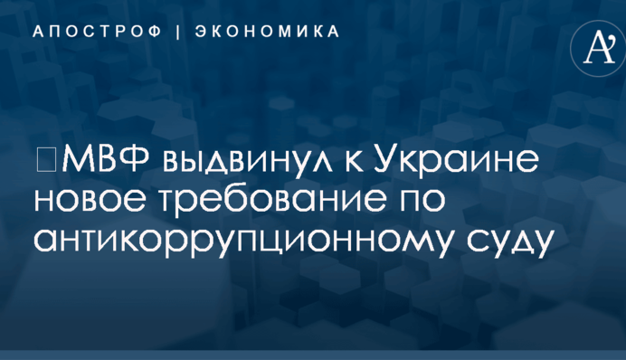 ​МВФ выдвинул к Украине новое требование по антикоррупционному суду