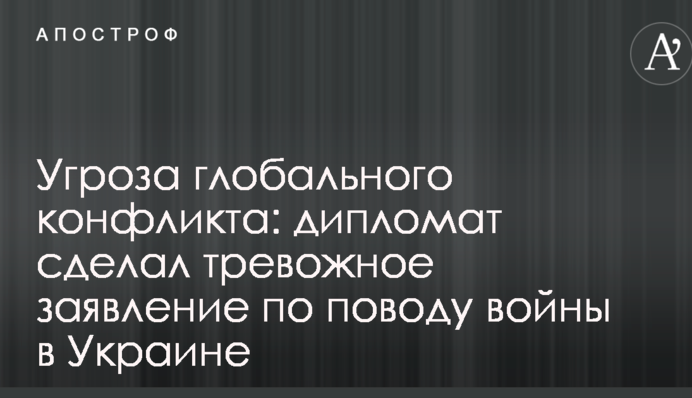 Угроза глобального конфликта: дипломат сделал тревожное заявление по поводу войны в Украине