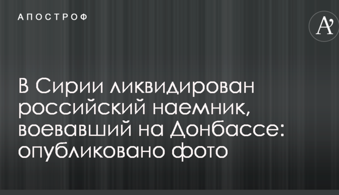 В Сирии ликвидирован российский наемник, воевавший на Донбассе: опубликовано фото