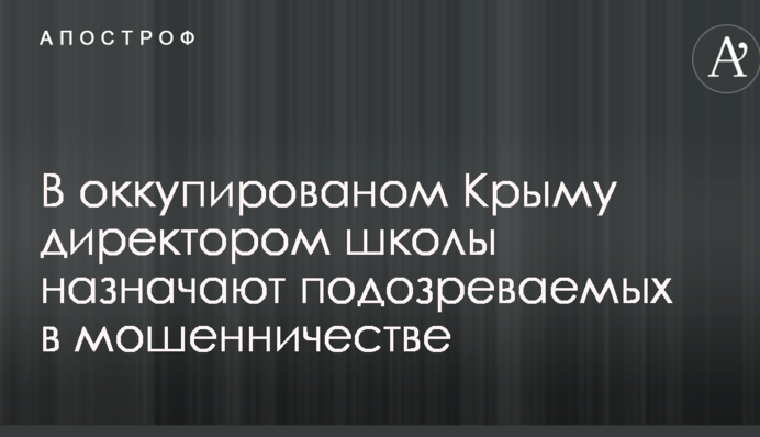 В окупованому Криму директором нової школи призначили підозрювану в шахрайстві
