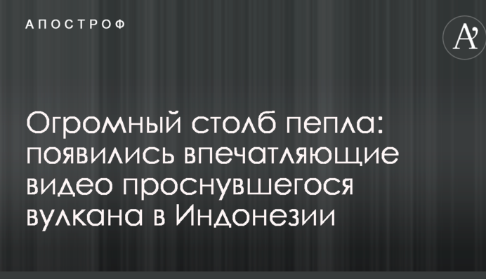 Величезний стовп попелу: з'явилися вражаючі відео прокинувся вулкана в Індонезії