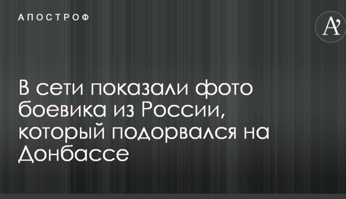 В сети показали фото боевика из России, который подорвался на Донбассе