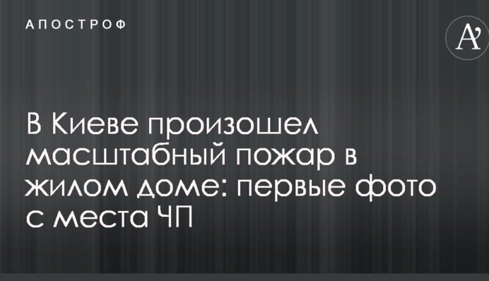 В Киеве произошел масштабный пожар в жилом доме: первые фото с места ЧП