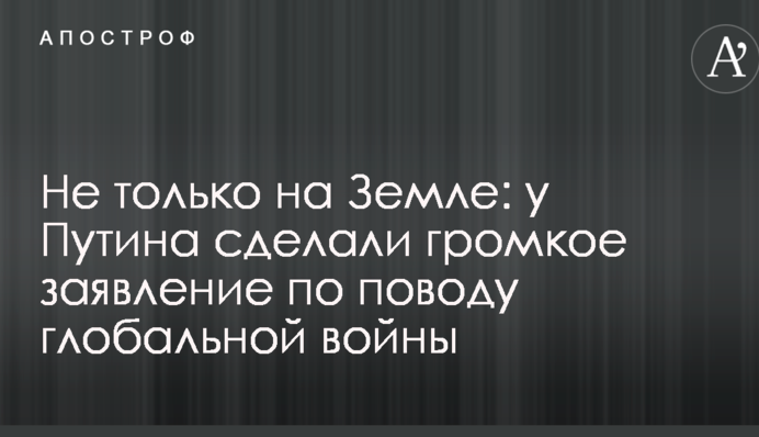Не только на Земле: у Путина сделали громкое заявление по поводу глобальной войны